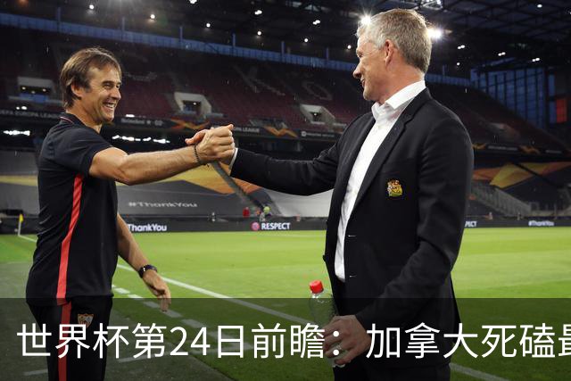 世界杯第24日前瞻：加拿大死磕最大苦主 姆巴佩冲击里程碑