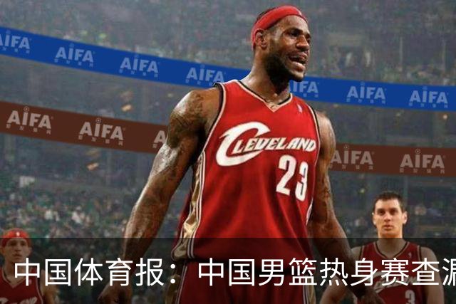 中国体育报：中国男篮热身赛查漏补缺