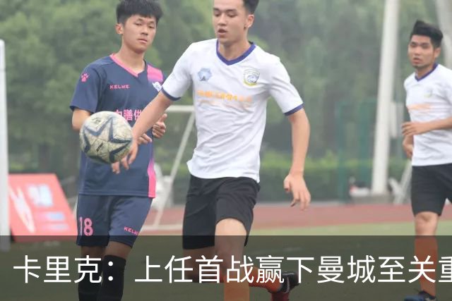 卡里克：上任首战赢下曼城至关重要；现代足球变得有点僵化了