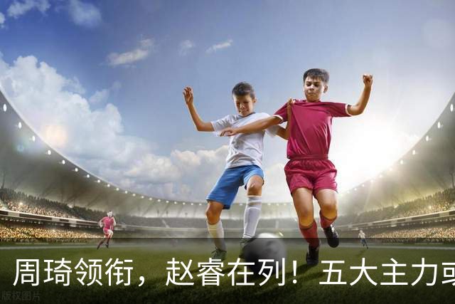 周琦领衔，赵睿在列！五大主力或驰援男篮，CBA得分王令人惋惜