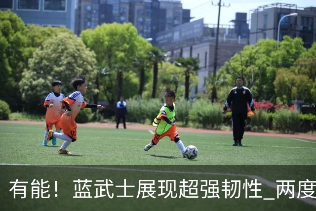 有能！蓝武士展现超强韧性 两度落后两度扳平橙衣军团