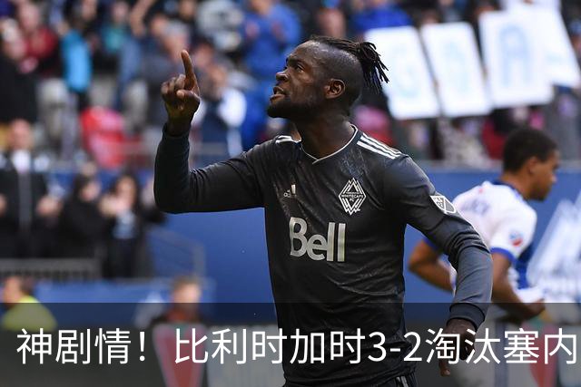 神剧情！比利时加时3-2淘汰塞内加尔 蒂莱曼斯绝平+点射绝杀