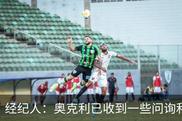 经纪人：奥克利已收到一些问询和正式报价，需要跟莱斯特城商量