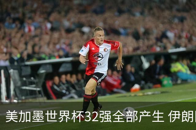 美加墨世界杯32强全部产生 伊朗队最后时刻被淘汰