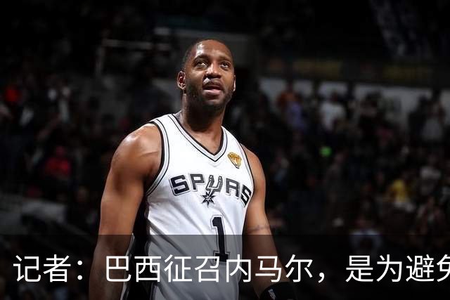 记者：巴西征召内马尔，是为避免他缺席成为球队表现不佳的借口